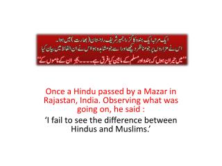 Once a Hindu passed by a Mazar in Rajastan , India. Observing what was going on, he said :