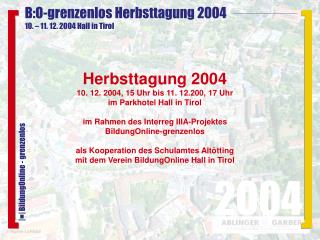 Herbsttagung 2004 10. 12. 2004, 15 Uhr bis 11. 12.200, 17 Uhr im Parkhotel Hall in Tirol