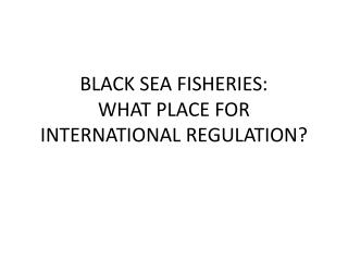 BLACK SEA FISHERIES: WHAT PLACE FOR INTERNATIONAL REGULATION?