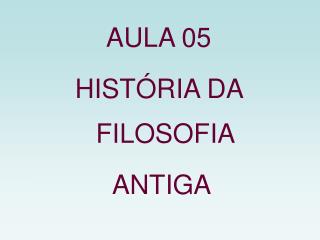 AULA 05 HISTÓRIA DA FILOSOFIA ANTIGA