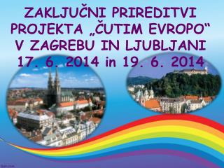 ZAKLJUČNI PRIREDITVI PROJEKTA „ČUTIM EVROPO“ V ZAGREBU IN LJUBLJANI 17. 6. 2014 in 19. 6. 2014