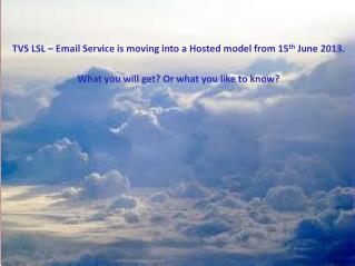 TVS LSL – Email Service is moving into a Hosted model from 15 th June 2013.