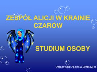 ZESPÓŁ ALICJI W KRAINIE CZARÓW 			STUDIUM OSOBY