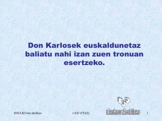 Don Karlosek euskaldunetaz baliatu nahi izan zuen tronuan esertzeko.