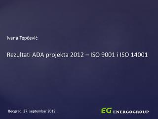 Ivana Tepčević Rezultati ADA projekta 2012 – ISO 9001 i ISO 14001