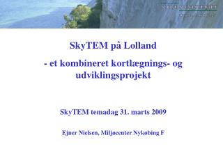 SkyTEM på Lolland - et kombineret kortlægnings- og udviklingsprojekt SkyTEM temadag 31. marts 2009