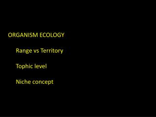 ORGANISM ECOLOGY Range vs Territory Tophic level Niche concept