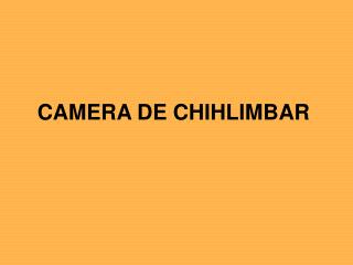 CAMERA DE CHIHLIMBAR