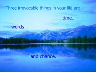 Three irrevocable things in your life are …
