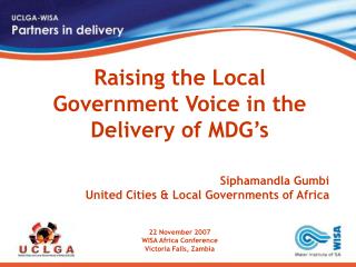 Raising the Local Government Voice in the Delivery of MDG’s Siphamandla Gumbi