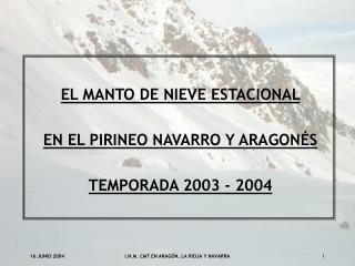 EL MANTO DE NIEVE ESTACIONAL EN EL PIRINEO NAVARRO Y ARAGONÉS TEMPORADA 2003 - 2004