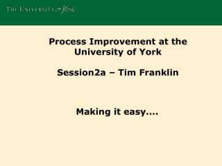 Process Improvement at the University of York Session2a – Tim Franklin