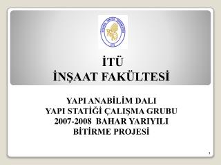 İTÜ İNŞAAT FAKÜLTESİ YAPI ANABİLİM DALI YAPI STATİĞİ ÇALIŞMA GRUBU 2007-2008 BAHAR YARIYILI BİTİRME PROJESİ