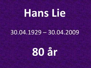 Hans Lie 30.04.1929 – 30.04.2009 80 år