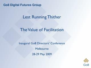 Lest Running Thither The Value of Facilitation Inaugural Go8 Directors’ Conference Melbourne
