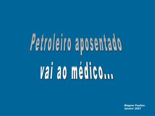 Petroleiro aposentado vai ao médico...