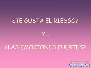 ¿TE GUSTA EL RIESGO? Y... ¿LAS EMOCIONES FUERTES?