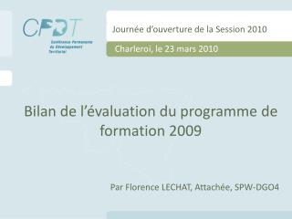 Bilan de l’évaluation du programme de formation 2009 Par Florence LECHAT, Attachée, SPW-DGO4