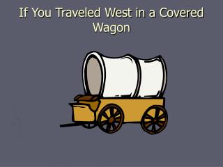 If You Traveled West in a Covered Wagon