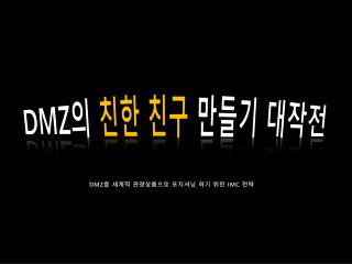 DMZ 의 친한 친구 만들기 대작전