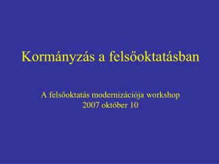 Kormányzás a felsőoktatásban A felsőoktatás modernizációja workshop 200 7 október 10