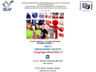 UNIT 2 EMPHASIZING OBJECTS “Language Information 3 ” L.E.L.I. Yazmin Vanessa Barrera