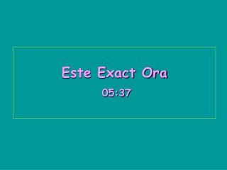 Este Exact Ora 05:37