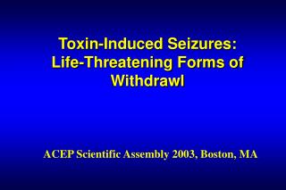 Toxin-Induced Seizures: Life-Threatening Forms of Withdrawl
