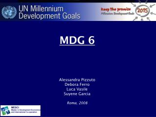 MDG 6 Alessandra Pizzuto Debora Ferro Luca Vasile Suyene Garcia Roma, 2008