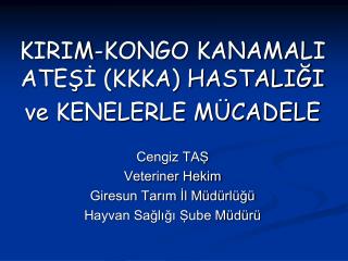 KIRIM-KONGO KANAMALI ATEŞİ (KKKA) HASTALIĞI ve KENELERLE MÜCADELE Cengiz TAŞ Veteriner Hekim