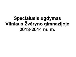 Specialusis ugdymas Vilniaus Žvėryno gimnazijoje 2013-2014 m. m.