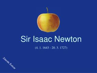 Sir Isaac Newton (4. 1. 1643 - 20. 3. 1727)
