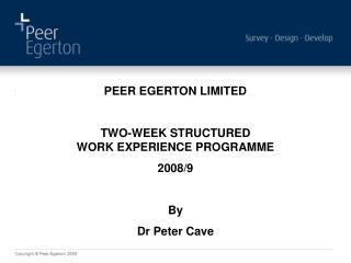 PEER EGERTON LIMITED TWO-WEEK STRUCTURED WORK EXPERIENCE PROGRAMME 2008/9 By Dr Peter Cave