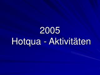 2005 Hotqua - Aktivitäten