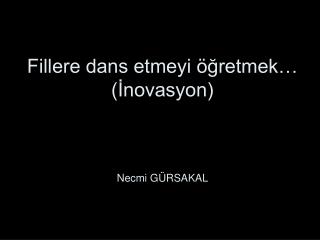 Fillere dans etmeyi öğretmek… (İnovasyon) Necmi GÜRSAKAL