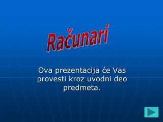 Ova prezentacija će Vas provesti kroz uvodni deo predmeta.