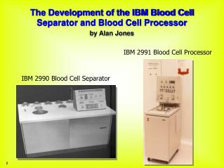 The Development of the IBM Blood Cell Separator and Blood Cell Processor by Alan Jones