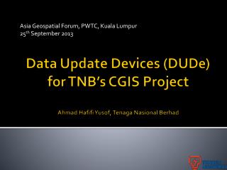 Data Update Devices ( DUDe ) for TNB’s CGIS Project Ahmad Hafifi Yusof, Tenaga Nasional Berhad