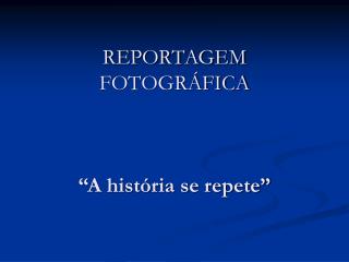 REPORTAGEM FOTOGRÁFICA “A história se repete”