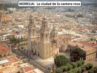 MORELIA: La ciudad de la cantera rosa