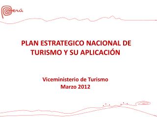 PLAN ESTRATEGICO NACIONAL DE TURISMO Y SU APLICACIÓN Viceministerio de Turismo Marzo 2012