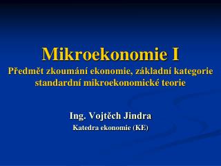 Mikroekonomie I Předmět zkoumání ekonomie, základní kategorie standardní mikroekonomické teorie