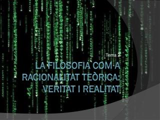 LA FILOSOFIA COM A RACIONALITAT TEÒRICA: VERITAT I REALITAT