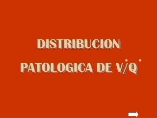DISTRIBUCION PATOLOGICA DE V/Q