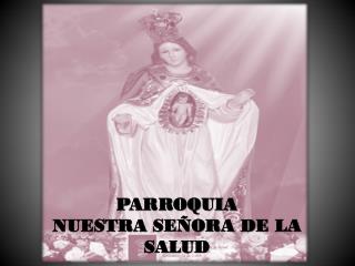 PARROQUIA NUESTRA SEÑORA DE LA SALUD