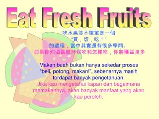 吃水果並不單單是一個 “買，切，吃！” 的過程，當中其實還有很多學問 。 如果你知道甚麼時候吃和怎樣吃，你將獲益良多 Makan buah bukan hanya sekedar proses