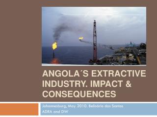 Angola´s Extractive Industry . Impact &amp; consequences