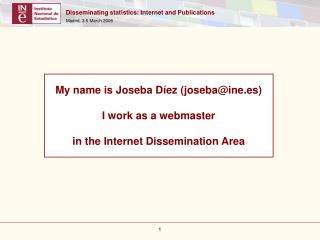 My name is Joseba Díez (joseba@ine.es) I work as a webmaster in the Internet Dissemination Area