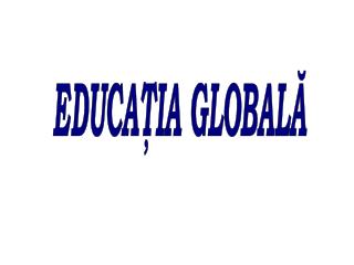 EDUCAŢIA GLOBALĂ