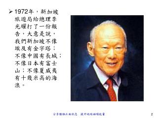 1972 年，新加坡旅遊局給總理李光耀打了一份報告，大意是說，我們新加坡不像埃及有金字塔；不像中國有長城；不像日本有富士山；不像夏威夷有十幾米高的海浪。